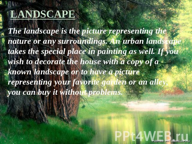 LANDSCAPE The landscape is the picture representing the nature or any surroundings. An urban landscape takes the special place in painting as well. If you wish to decorate the house with a copy of a known landscape or to have a picture representing …