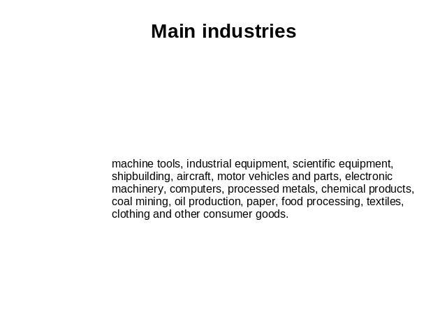 Main industries machine tools, industrial equipment, scientific equipment, shipbuilding, aircraft, motor vehicles and parts, electronic machinery, computers, processed metals, chemical products, coal mining, oil production, paper, food processing, t…