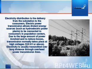 Electricity distribution is the delivery from the substation to the consumers. E