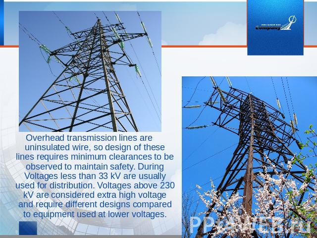 Overhead transmission lines are uninsulated wire, so design of these lines requires minimum clearances to be observed to maintain safety. During Voltages less than 33 kV are usually used for distribution. Voltages above 230 kV are considered extra h…