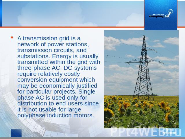 A transmission grid is a network of power stations, transmission circuits, and substations. Energy is usually transmitted within the grid with three-phase AC. DC systems require relatively costly conversion equipment which may be economically justif…