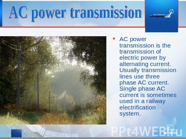 AC power transmission AC power transmission is the transmission of electric power by alternating current. Usually transmission lines use three phase AC current. Single phase AC current is sometimes used in a railway electrification system.