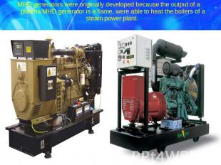 MHD generators were originally developed because the output of a plasma MHD gene