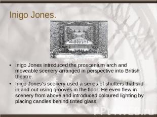 Inigo Jones. Inigo Jones introduced the proscenium arch and moveable scenery arr