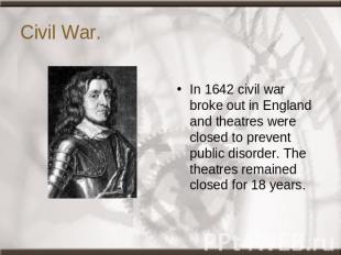 Civil War. In 1642 civil war broke out in England and theatres were closed to pr