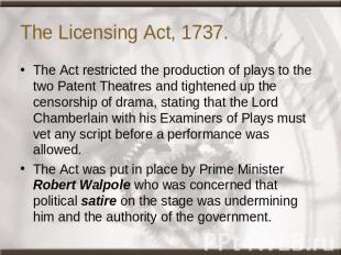 The Licensing Act, 1737. The Act restricted the production of plays to the two P