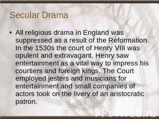 Secular Drama All religious drama in England was suppressed as a result of the R