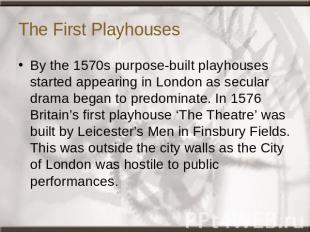 The First Playhouses By the 1570s purpose-built playhouses started appearing in