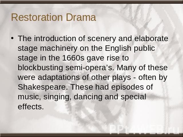 Restoration Drama The introduction of scenery and elaborate stage machinery on the English public stage in the 1660s gave rise to blockbusting semi-opera’s. Many of these were adaptations of other plays - often by Shakespeare. These had episodes of …