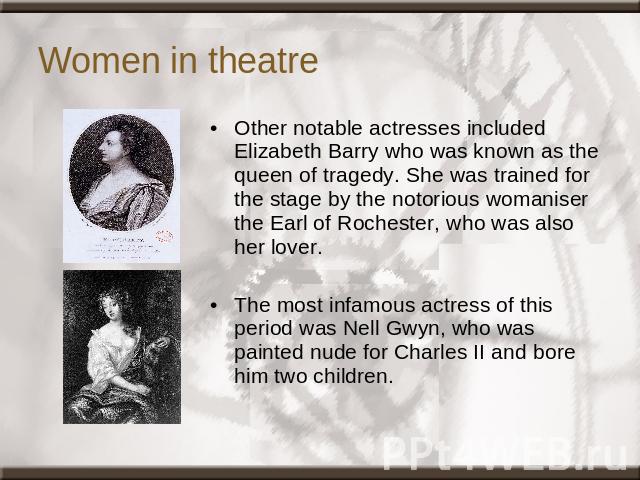 Women in theatre Other notable actresses included Elizabeth Barry who was known as the queen of tragedy. She was trained for the stage by the notorious womaniser the Earl of Rochester, who was also her lover. The most infamous actress of this period…