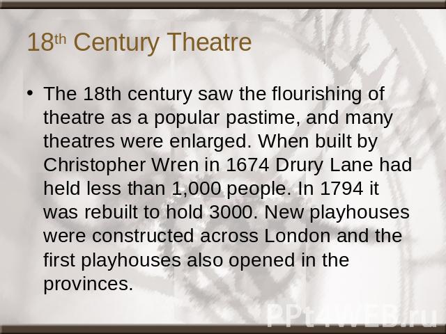 18th Century Theatre The 18th century saw the flourishing of theatre as a popular pastime, and many theatres were enlarged. When built by Christopher Wren in 1674 Drury Lane had held less than 1,000 people. In 1794 it was rebuilt to hold 3000. New p…