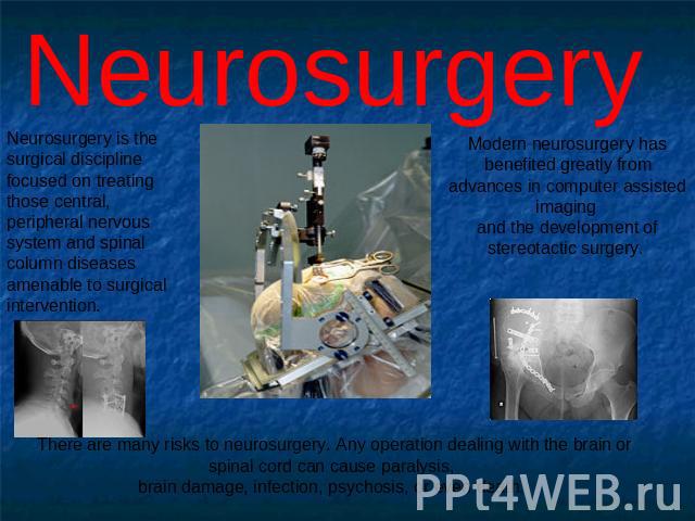 Neurosurgery Neurosurgery is the surgical discipline focused on treating those central, peripheral nervous system and spinal column diseases amenable to surgical intervention. Modern neurosurgery has benefited greatly from advances in computer assis…