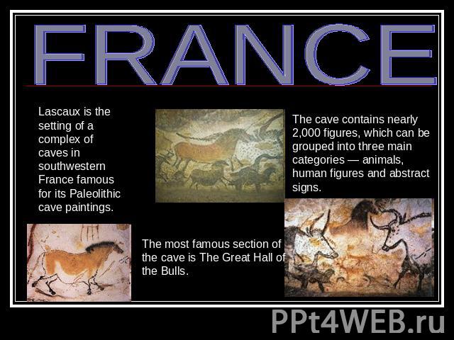 FRANCE Lascaux is the setting of a complex of caves in southwestern France famous for its Paleolithic cave paintings. The cave contains nearly 2,000 figures, which can be grouped into three main categories — animals, human figures and abstract signs…