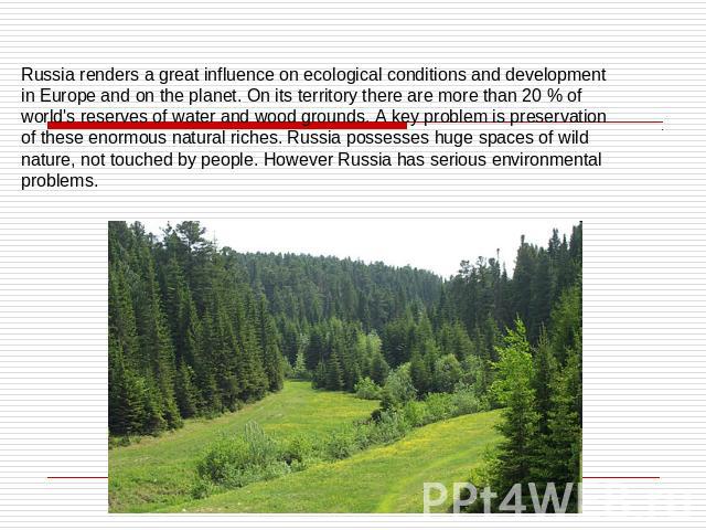 Russia renders a great influence on ecological conditions and development in Europe and on the planet. On its territory there are more than 20 % of world's reserves of water and wood grounds. A key problem is preservation of these enormous natural r…