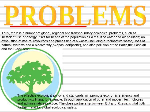 PROBLEMS Thus, there is a number of global, regional and transboundary ecological problems, such as inefficient use of energy; risks for health of the population as a result of water and air pollution; an exhaustion of natural resources and processi…