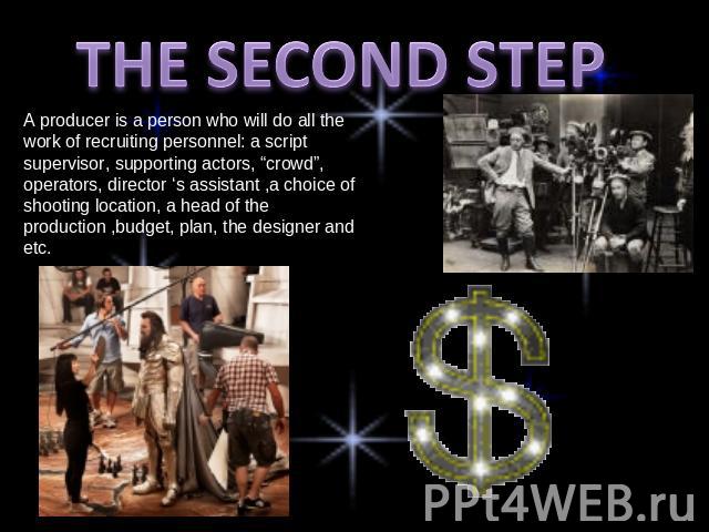 THE SECOND STEP A producer is a person who will do all the work of recruiting personnel: a script supervisor, supporting actors, “crowd”, operators, director ‘s assistant ,a choice of shooting location, a head of the production ,budget, plan, the de…