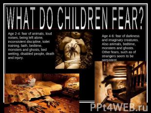 WHAT DO CHILDREN FEAR? Age 2-4: fear of animals, loud noises, being left alone,