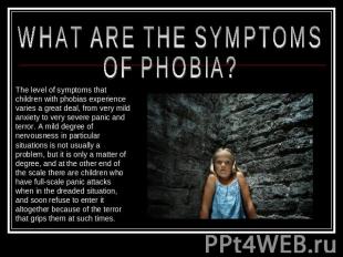 WHAT ARE THE SYMPTOMS OF PHOBIA? The level of symptoms that children with phobia