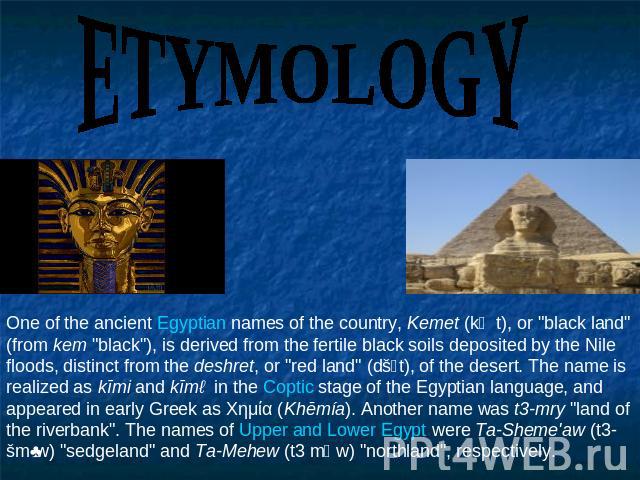 ETYMOLOGY One of the ancient Egyptian names of the country, Kemet (kṃt), or 