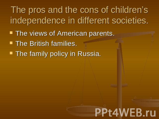 The pros and the cons of children’s independence in different societies. The views of American parents.The British families.The family policy in Russia.