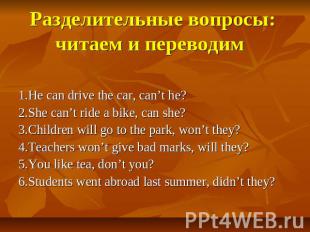 Разделительные вопросы:читаем и переводим 1.He can drive the car, can’t he?2.She