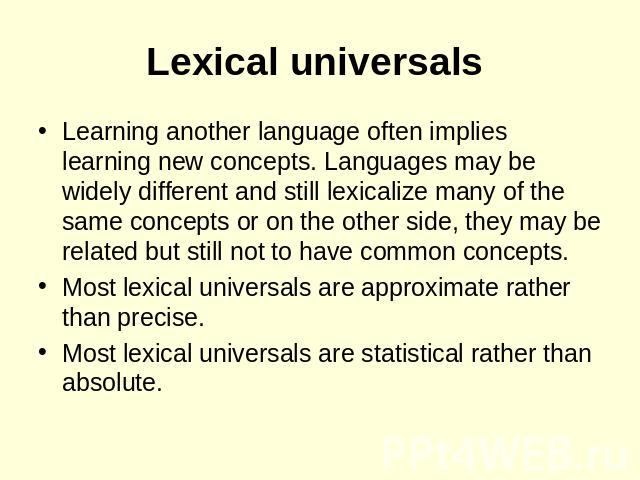 Lexical universals Learning another language often implies learning new concepts. Languages may be widely different and still lexicalize many of the same concepts or on the other side, they may be related but still not to have common concepts. Most …