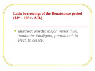 Latin borrowings of the Renaissance period (14th – 16th c. A.D.) abstract words: