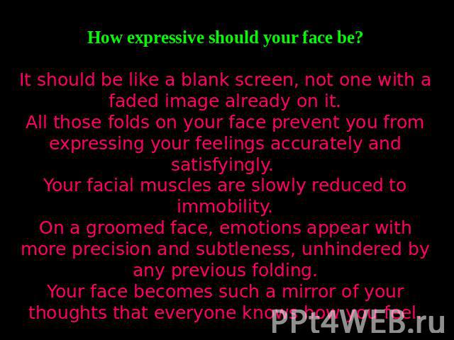How expressive should your face be?It should be like a blank screen, not one with a faded image already on it.All those folds on your face prevent you from expressing your feelings accurately and satisfyingly. Your facial muscles are slowly reduced …