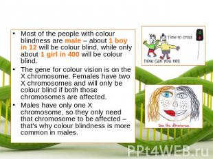 Most of the people with colour blindness are male – about 1 boy in 12 will be co