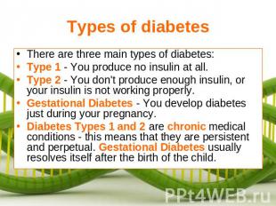Types of diabetes There are three main types of diabetes:Type 1 - You produce no