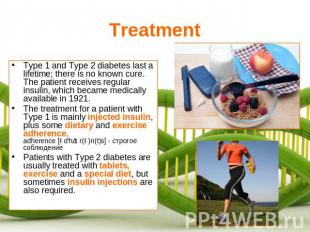 Treatment Type 1 and Type 2 diabetes last a lifetime; there is no known cure. Th