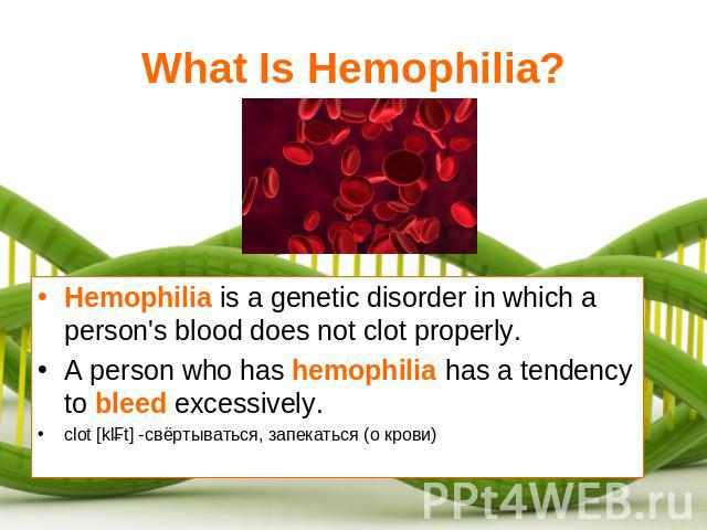 What Is Hemophilia? Hemophilia is a genetic disorder in which a person's blood does not clot properly.A person who has hemophilia has a tendency to bleed excessively.clot [klɔt] -свёртываться, запекаться (о крови)