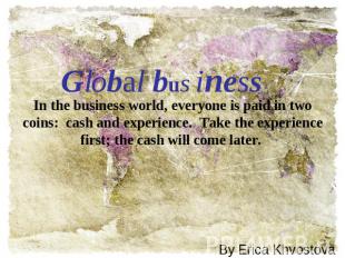 Global business In the business world, everyone is paid in two coins:  cash and