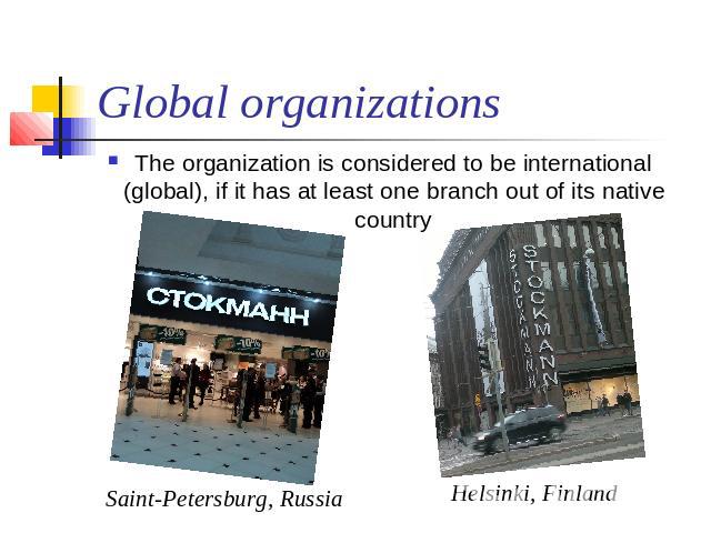 Global organizations The organization is considered to be international (global), if it has at least one branch out of its native country Saint-Petersburg, Russia Helsinki, Finland