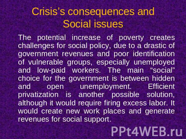 Crisis’s consequences andSocial issues The potential increase of poverty creates challenges for social policy, due to a drastic of government revenues and poor identification of vulnerable groups, especially unemployed and low-paid workers. The main…