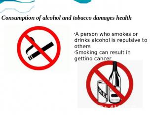 Consumption of alcohol and tobacco damages health A person who smokes or drinks