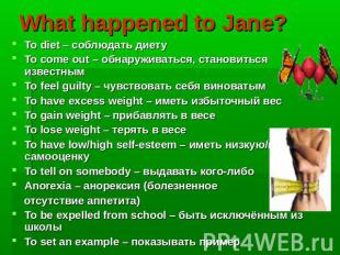 What happened to Jane? To diet – соблюдать диетуTo come out – обнаруживаться, ст