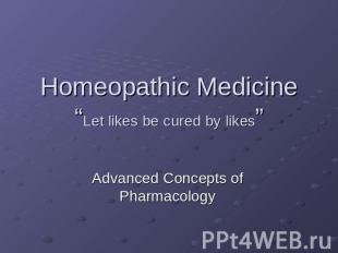 Homeopathic Medicine “Let likes be cured by likes” Advanced Concepts of Pharmaco