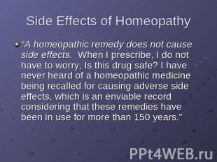 Side Effects of Homeopathy “A homeopathic remedy does not cause side effects. Wh