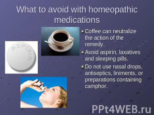 What to avoid with homeopathic medications Coffee can neutralize the action of t
