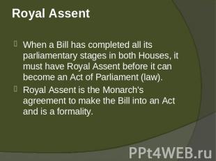Royal Assent When a Bill has completed all its parliamentary stages in both Hous