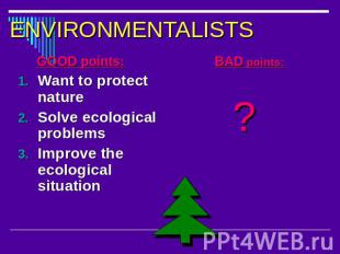 ENVIRONMENTALISTS GOOD points:Want to protect natureSolve ecological problemsImp