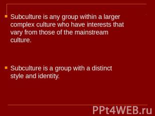 Subculture is any group within a larger complex culture who have interests that