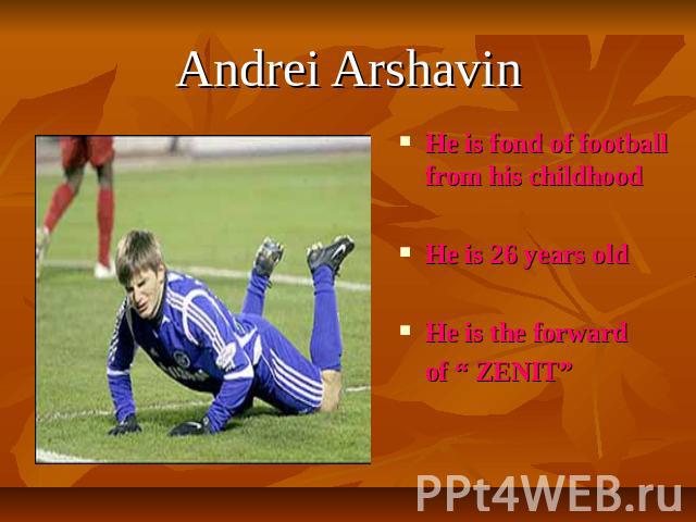 Andrei Arshavin He is fond of football from his childhoodHe is 26 years oldHe is the forward of “ ZENIT”