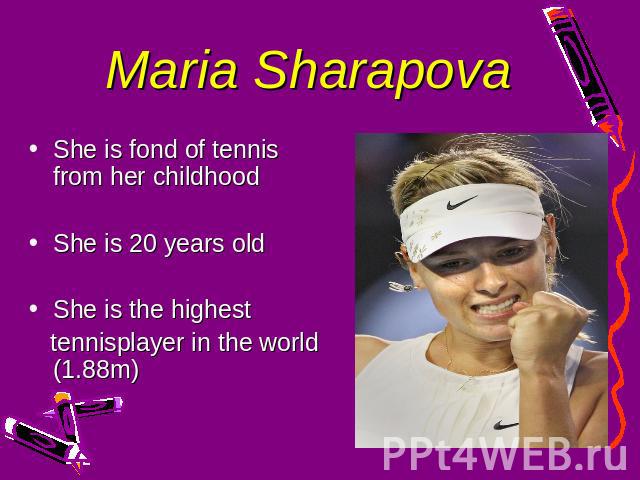 Maria Sharapova She is fond of tennis from her childhoodShe is 20 years oldShe is the highest tennisplayer in the world (1.88m)