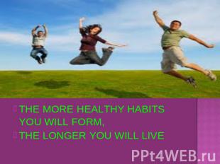 THE MORE HEALTHY HABITS YOU WILL FORM,THE LONGER YOU WILL LIVE