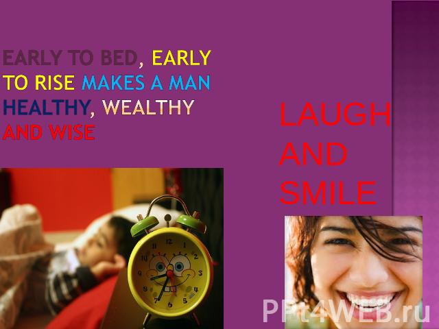 EARLY TO BED, EARLY TO RISE MAKES A MAN HEALTHY, WEALTHY AND WISE LAUGH AND SMILE