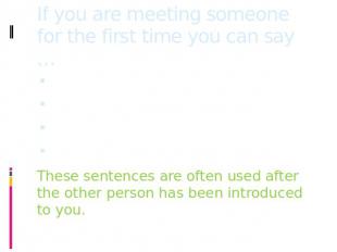 If you are meeting someone for the first time you can say … Good to meet you!It’