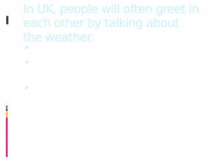 In UK, people will often greet in each other by talking about the weather. Hello