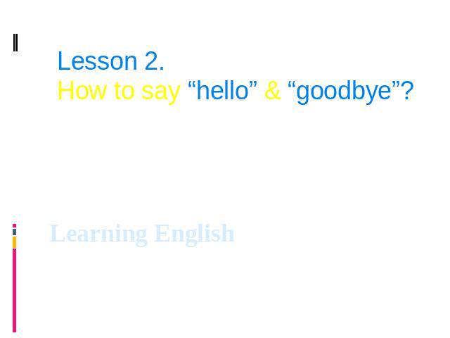 Lesson 2. How to say “hello” & “goodbye”? Learning English